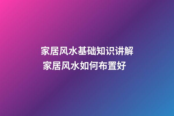 家居风水基础知识讲解 家居风水如何布置好